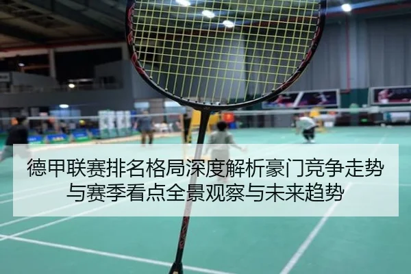 德甲联赛排名格局深度解析豪门竞争走势与赛季看点全景观察与未来趋势