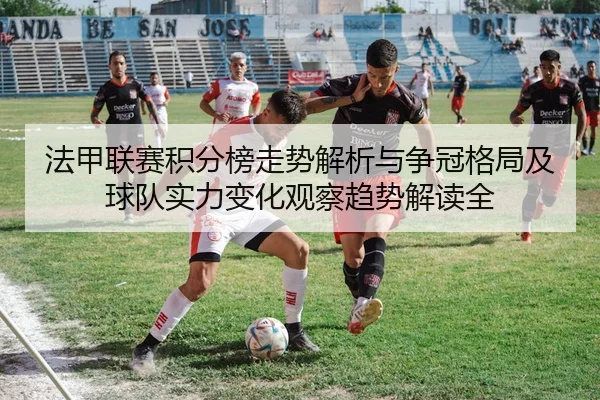 法甲联赛积分榜走势解析与争冠格局及球队实力变化观察趋势解读全