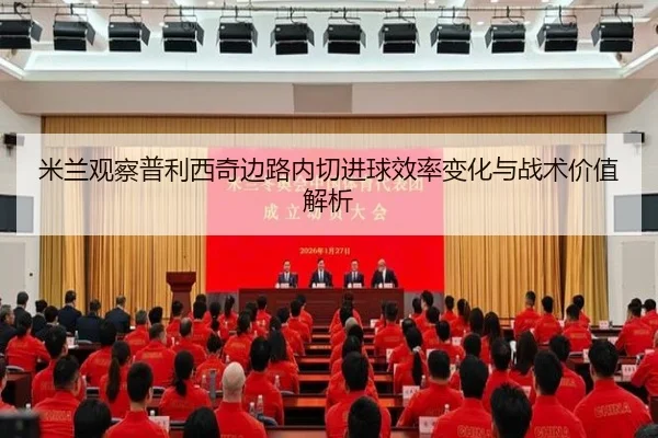 米兰观察普利西奇边路内切进球效率变化与战术价值解析